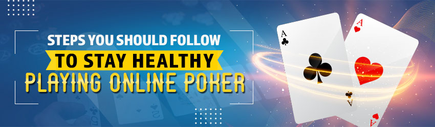 Actions You Should Follow to Stay Healthy Playing Online Poker